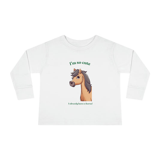 I'm so cute I already have a horse! - Toddler Long Sleeve Tee